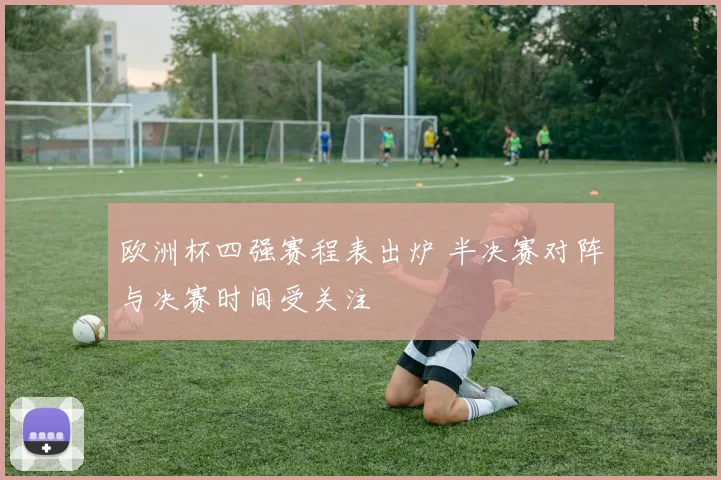 欧洲杯四强赛程表出炉 半决赛对阵与决赛时间受关注
