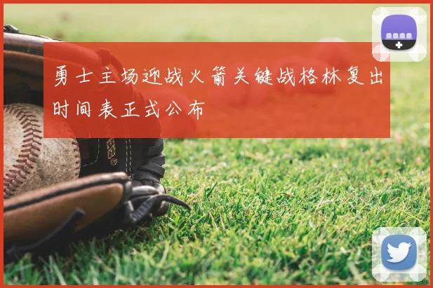 勇士主场迎战火箭关键战格林复出时间表正式公布