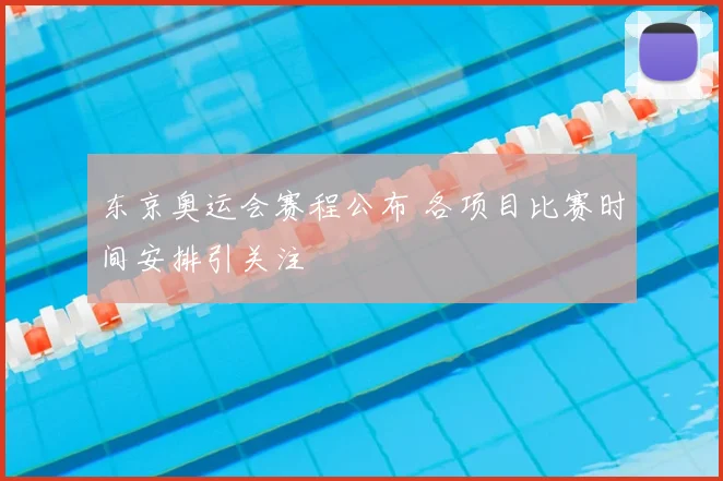 东京奥运会赛程公布 各项目比赛时间安排引关注