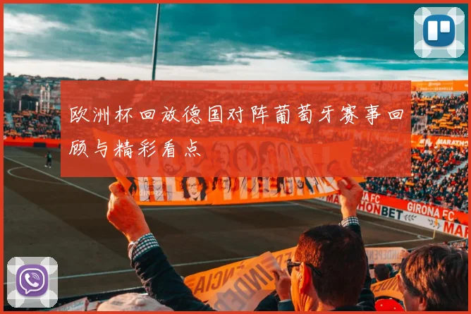 欧洲杯回放德国对阵葡萄牙赛事回顾与精彩看点