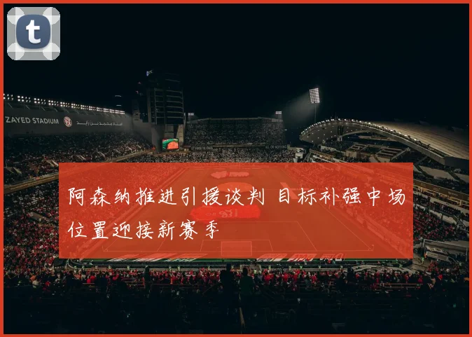 阿森纳推进引援谈判 目标补强中场位置迎接新赛季