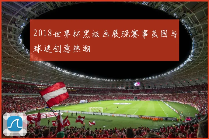 2018世界杯黑板画展现赛事氛围与球迷创意热潮
