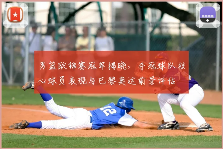 男篮欧锦赛冠军揭晓，夺冠球队核心球员表现与巴黎奥运前景评估