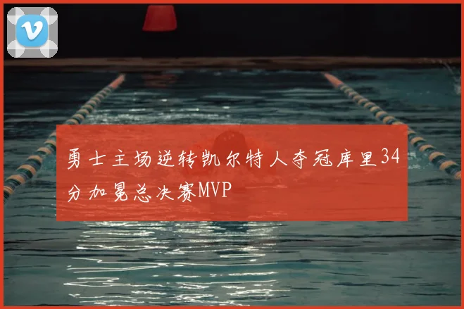 勇士主场逆转凯尔特人夺冠库里34分加冕总决赛MVP