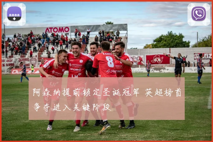 阿森纳提前锁定圣诞冠军 英超榜首争夺进入关键阶段