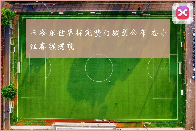 卡塔尔世界杯完整对战图公布 各小组赛程揭晓