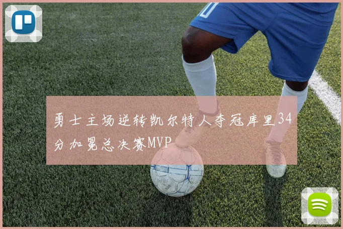 勇士主场逆转凯尔特人夺冠库里34分加冕总决赛MVP