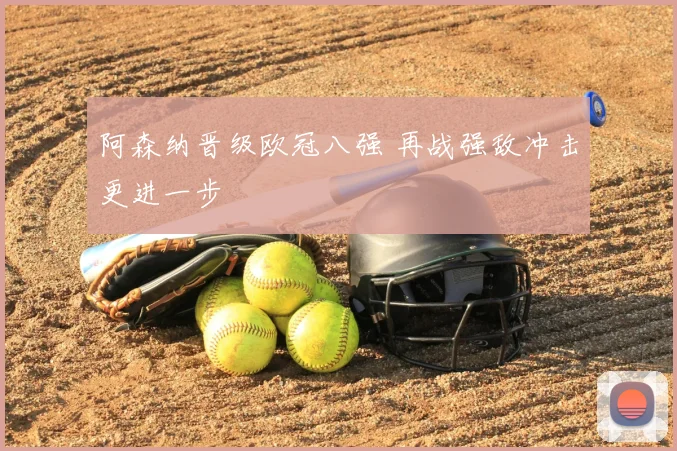阿森纳晋级欧冠八强 再战强敌冲击更进一步