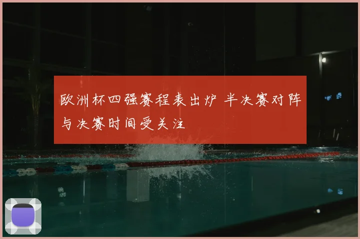 欧洲杯四强赛程表出炉 半决赛对阵与决赛时间受关注