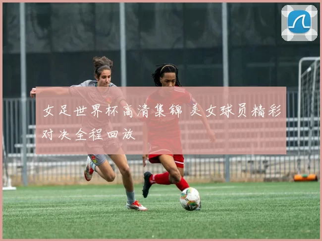 女足世界杯高清集锦 美女球员精彩对决全程回放