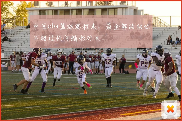 中国cba篮球赛程表，最全解读助你不错过任何精彩对决！