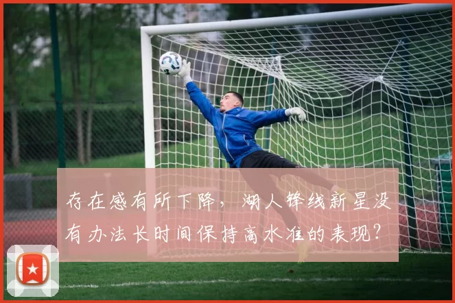 存在感有所下降，湖人锋线新星没有办法长时间保持高水准的表现？