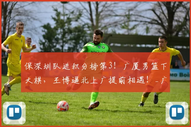 保深圳队进积分榜第3！广厦男篮下大棋，王博逼北上广提前相遇！_广东队_上海队_广东