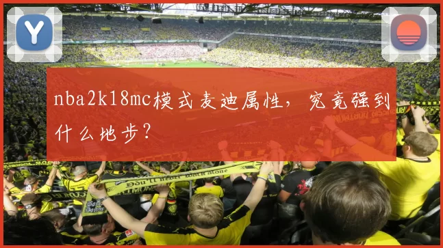 nba2k18mc模式麦迪属性，究竟强到什么地步？