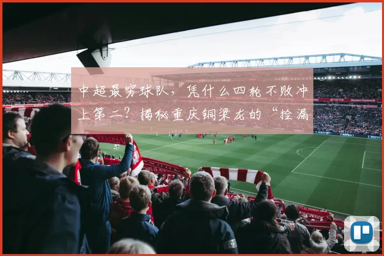 中超最穷球队，凭什么四轮不败冲上第二？揭秘重庆铜梁龙的“捡漏”奇迹！_比赛_米特里_浙江队