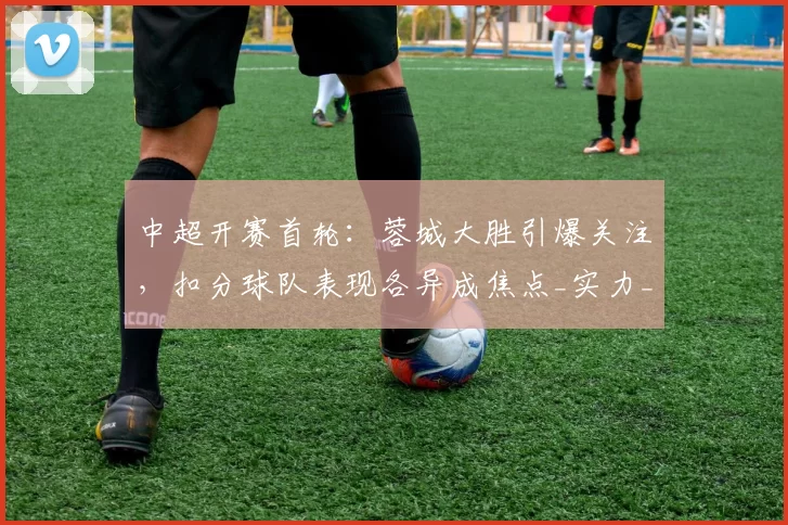 中超开赛首轮：蓉城大胜引爆关注，扣分球队表现各异成焦点_实力_铁人_玉昆