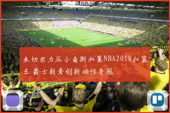 米切尔力压小南斯加冕NBA2018扣篮王 爵士新秀创新动作夺冠