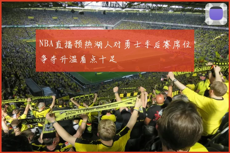 NBA直播预热湖人对勇士季后赛席位争夺升温看点十足