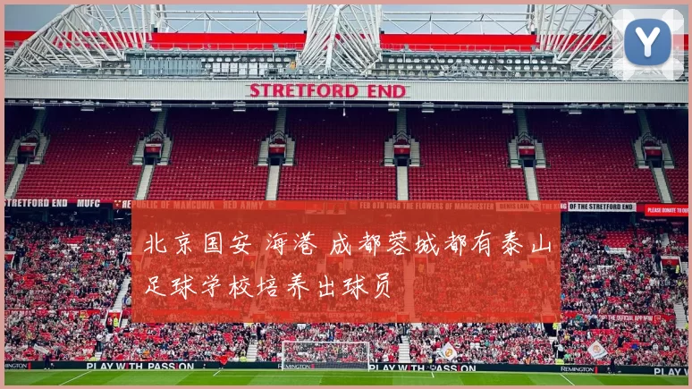 北京国安 海港 成都蓉城都有泰山足球学校培养出球员