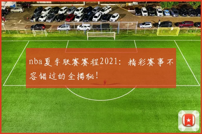 nba夏季联赛赛程2021：精彩赛事不容错过的全揭秘！