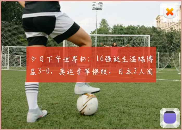 今日下午世界杯：16强诞生温瑞博轰3-0，奥运季军惨败，日本2人淘汰