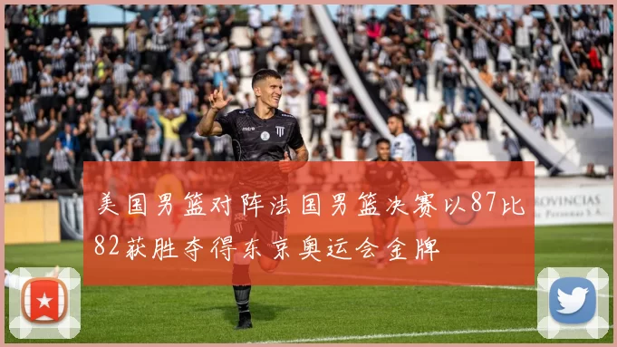 美国男篮对阵法国男篮决赛以87比82获胜夺得东京奥运会金牌