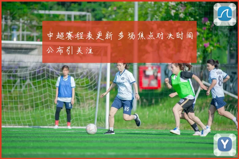 中超赛程表更新 多场焦点对决时间公布引关注