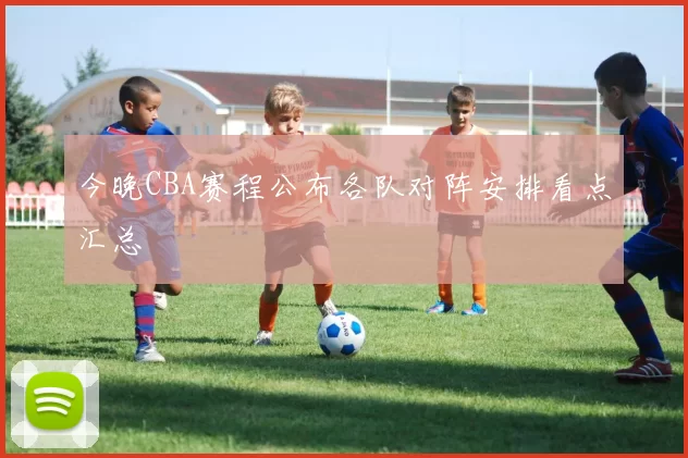 今晚CBA赛程公布各队对阵安排看点汇总