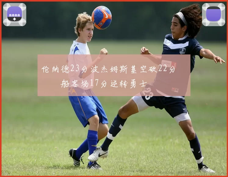 伦纳德23分波杰姆斯基空砍22分 快船客场17分逆转勇士