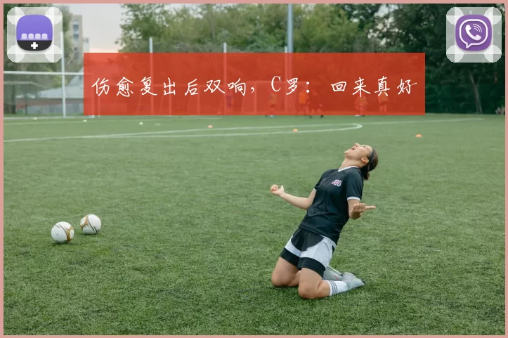 伤愈复出后双响，C罗：回来真好