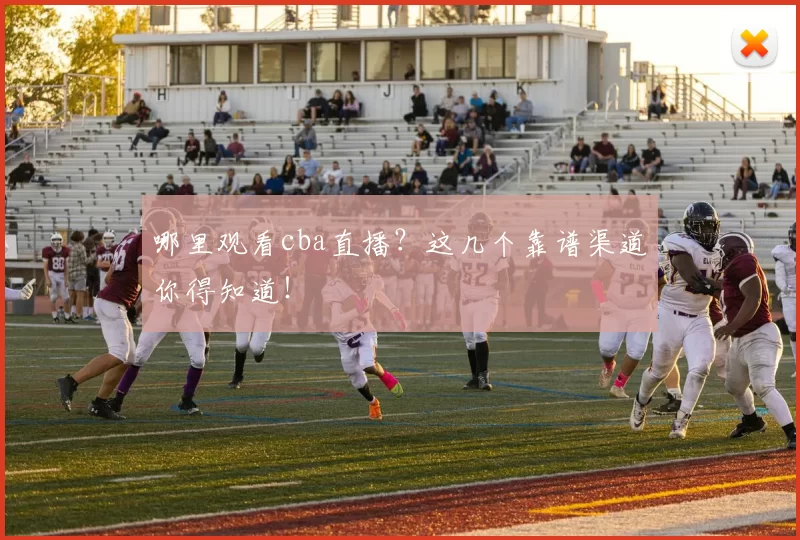哪里观看cba直播？这几个靠谱渠道你得知道！