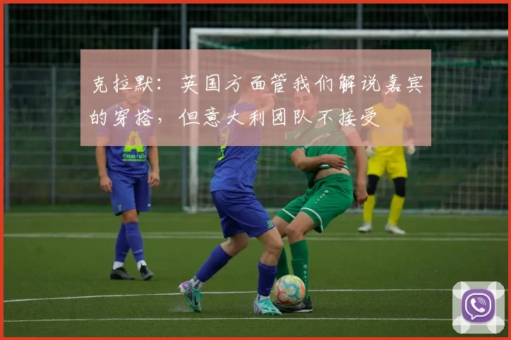 克拉默：英国方面管我们解说嘉宾的穿搭，但意大利团队不接受