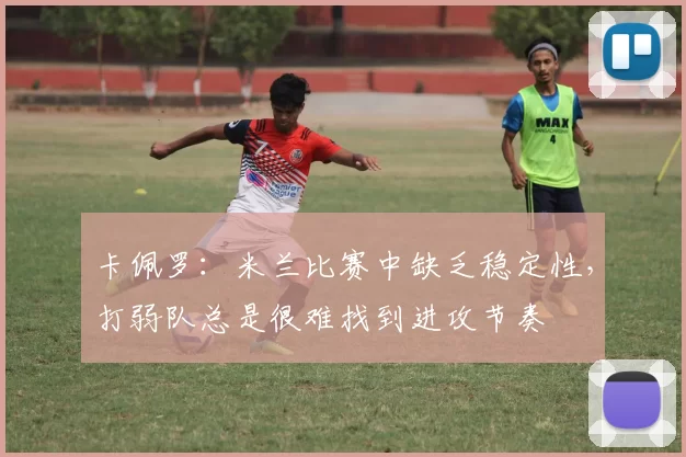 卡佩罗：米兰比赛中缺乏稳定性，打弱队总是很难找到进攻节奏