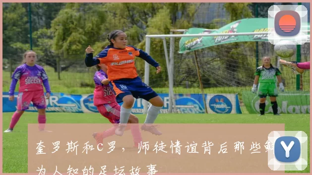 奎罗斯和c罗，师徒情谊背后那些鲜为人知的足坛故事
