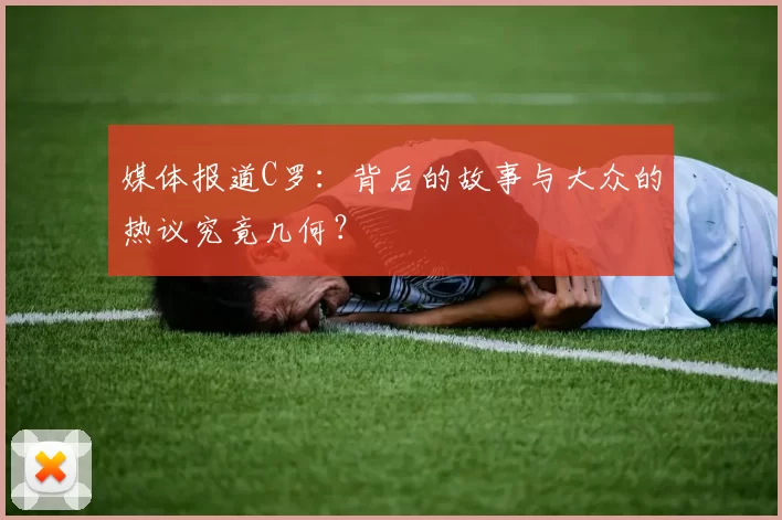 媒体报道C罗：背后的故事与大众的热议究竟几何？