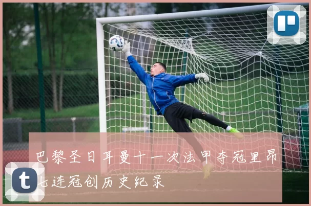 巴黎圣日耳曼十一次法甲夺冠里昂七连冠创历史纪录